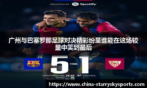 广州与巴塞罗那足球对决精彩纷呈谁能在这场较量中笑到最后